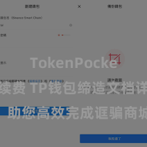 TokenPocket交易手续费 TP钱包缔造文档详备解读，助您高效完成诓骗商城中TP钱包的集成与缔造。