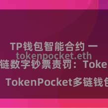 TP钱包智能合约 一站式多链数字钞票责罚：TokenPocket多链钱包